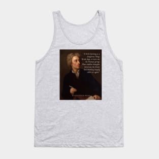 Alexander Pope portrait and  quote: A little learning is a dangerous thing; Drink deep, or taste not the Pierian spring : There shallow draughts intoxicate the brain, And drinking largely sobers us again. Tank Top